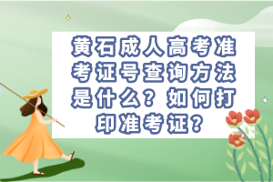 黃石成人高考準(zhǔn)考證號(hào)查詢方法是什么？如何打印準(zhǔn)考證？