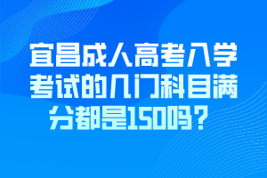 宜昌成人高考入學(xué)考試的幾門科目滿分都是150嗎？