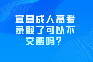 宜昌成人高考錄取了可以不交費(fèi)嗎？