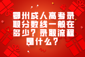 鄂州成人高考錄取分數(shù)線一般在多少？錄取流程是什么？