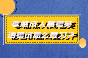 孝感成人高考英語考試怎么復(fù)習(xí)？