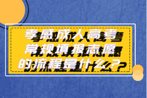 孝感成人高考常規(guī)填報志愿的流程是什么？