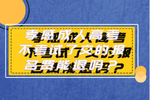 孝感成人高考不考試了交的報名費(fèi)能退嗎？