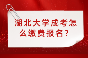 湖北大學(xué)成考怎么繳費(fèi)報(bào)名？