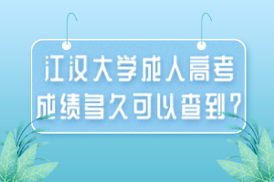 江漢大學(xué)成人高考成績(jī)多久可以查到？