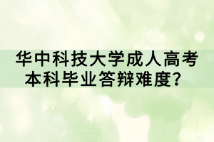 華中科技大學(xué)成人高考本科畢業(yè)答辯難度？