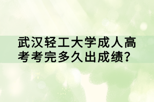武漢輕工大學(xué)成人高考考完多久出成績(jī)？