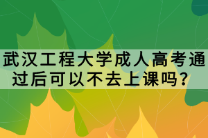 武漢工程大學(xué)成人高考通過(guò)后可以不去上課嗎？