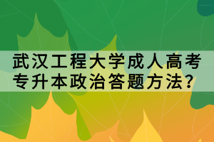 武漢工程大學(xué)成人高考專升本政治答題方法？
