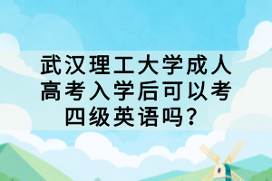 武漢理工大學(xué)成人高考入學(xué)后可以考四級英語嗎？