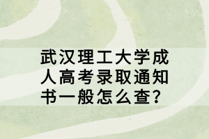 武漢理工大學(xué)成人高考錄取通知書一般怎么查？