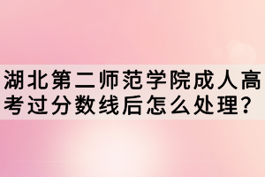湖北第二師范學(xué)院成人高考過分?jǐn)?shù)線后怎么處理？