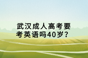 武漢成人高考要考英語嗎40歲？