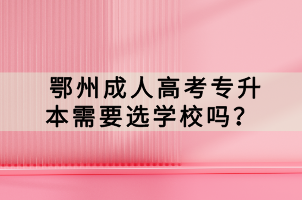 鄂州成人高考專升本需要選學(xué)校嗎？