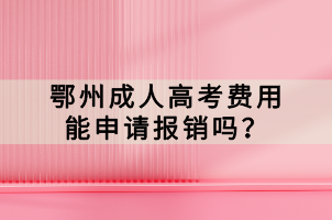 鄂州成人高考費用能申請報銷嗎？