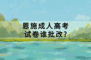 恩施成人高考試卷誰(shuí)批改_