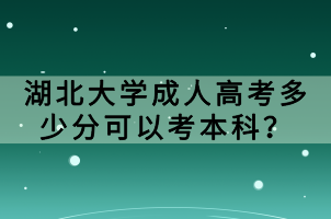 湖北大學(xué)成人高考多少分可以考本科？