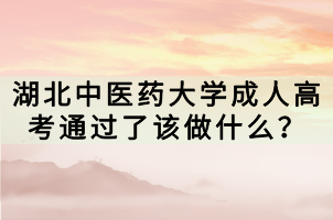湖北中醫(yī)藥大學(xué)成人高考通過了該做什么？