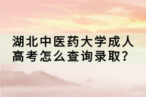 湖北中醫(yī)藥大學(xué)成人高考怎么查詢錄取？