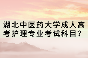 湖北中醫(yī)藥大學(xué)成人高考護(hù)理專業(yè)考試科目？