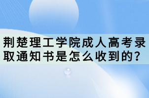 荊楚理工學(xué)院成人高考錄取通知書(shū)是怎么收到的？