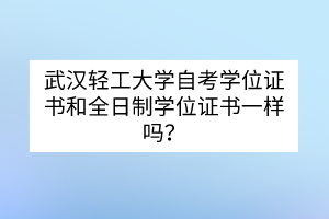 武漢輕工大學(xué)自考學(xué)位證書和全日制學(xué)位證書一樣嗎？