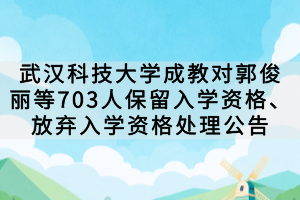 武漢科技大學成教對郭俊麗等703人保留入學資格、放棄入學資格處理公告