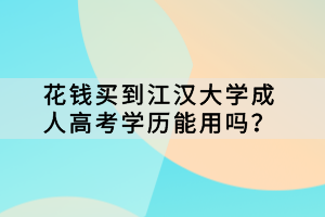 花錢買到江漢大學(xué)成人高考學(xué)歷能用嗎？
