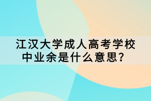 江漢大學(xué)成人高考學(xué)校中業(yè)余是什么意思？