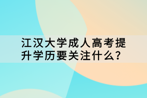 江漢大學(xué)成人高考提升學(xué)歷要關(guān)注什么？