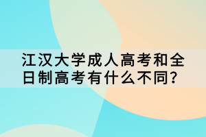 江漢大學成人高考和全日制高考有什么不同？