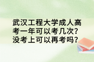 武漢工程大學(xué)成人高考一年可以考幾次？沒(méi)考上可以再考嗎？