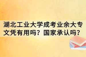湖北工業(yè)大學(xué)成考業(yè)余大專文憑有用嗎？國家承認(rèn)嗎？