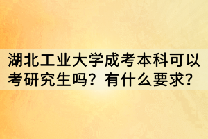 湖北工業(yè)大學(xué)成考本科可以考研究生嗎？有什么要求？