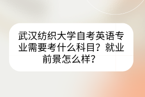 武漢紡織大學(xué)自考英語專業(yè)需要考什么科目？就業(yè)前景怎么樣？
