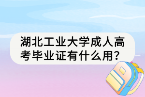 湖北工業(yè)大學(xué)成人高考畢業(yè)證有什么用？