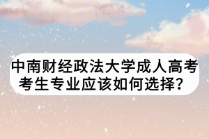 中南財(cái)經(jīng)政法大學(xué)成人高考考生專業(yè)應(yīng)該如何選擇？