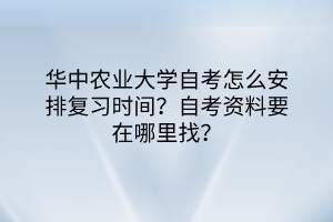 華中農(nóng)業(yè)大學(xué)自考怎么安排復(fù)習(xí)時(shí)間？自考資料要在哪里找？