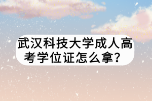 武漢科技大學(xué)成人高考學(xué)位證怎么拿？