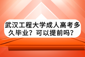武漢工程大學(xué)成人高考多久畢業(yè)？可以提前嗎？