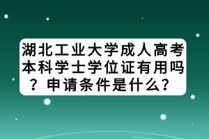 湖北工業(yè)大學(xué)成人高考本科學(xué)士學(xué)位證有用嗎？申請條件是什么？