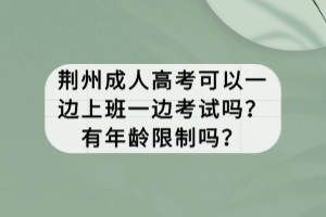 荊州成人高考可以一邊上班一邊考試嗎？有年齡限制嗎？
