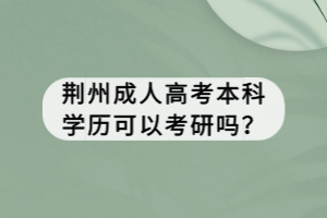 荊州成人高考本科學(xué)歷可以考研嗎？