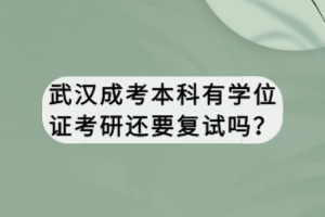 武漢成考本科有學(xué)位證考研還要復(fù)試嗎？