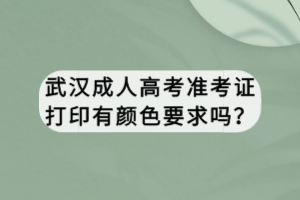武漢成人高考準(zhǔn)考證打印有顏色要求嗎？