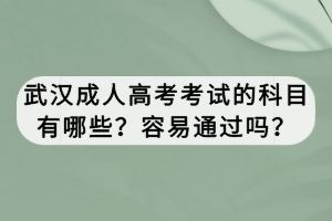 武漢成人高考考試的科目有哪些？容易通過嗎？