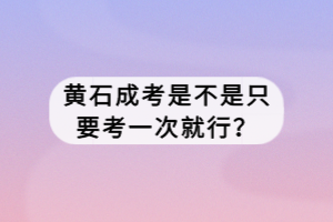黃石成考是不是只要考一次就行？