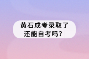 黃石成考錄取了還能自考嗎？