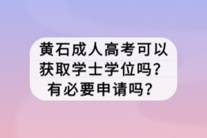 黃石成人高考可以獲取學(xué)士學(xué)位嗎？有必要申請(qǐng)嗎？