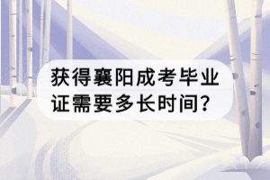 獲得襄陽成考畢業(yè)證需要多長時間？